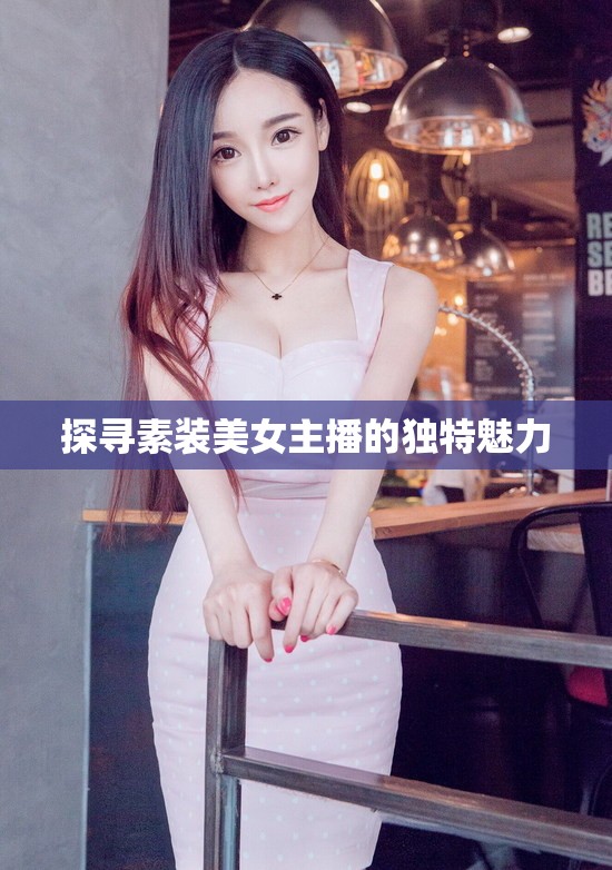 探尋素裝美女主播的獨(dú)特魅力