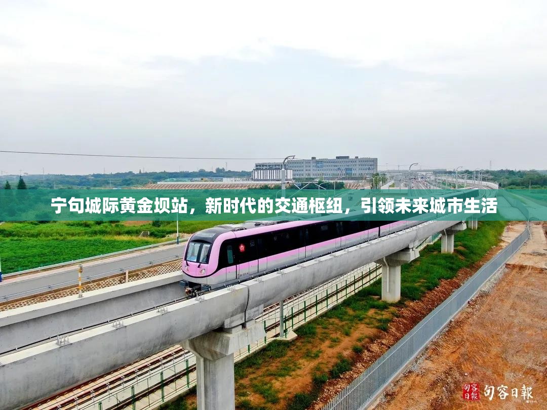 寧句城際黃金壩站，新時(shí)代的交通樞紐，引領(lǐng)未來(lái)城市生活