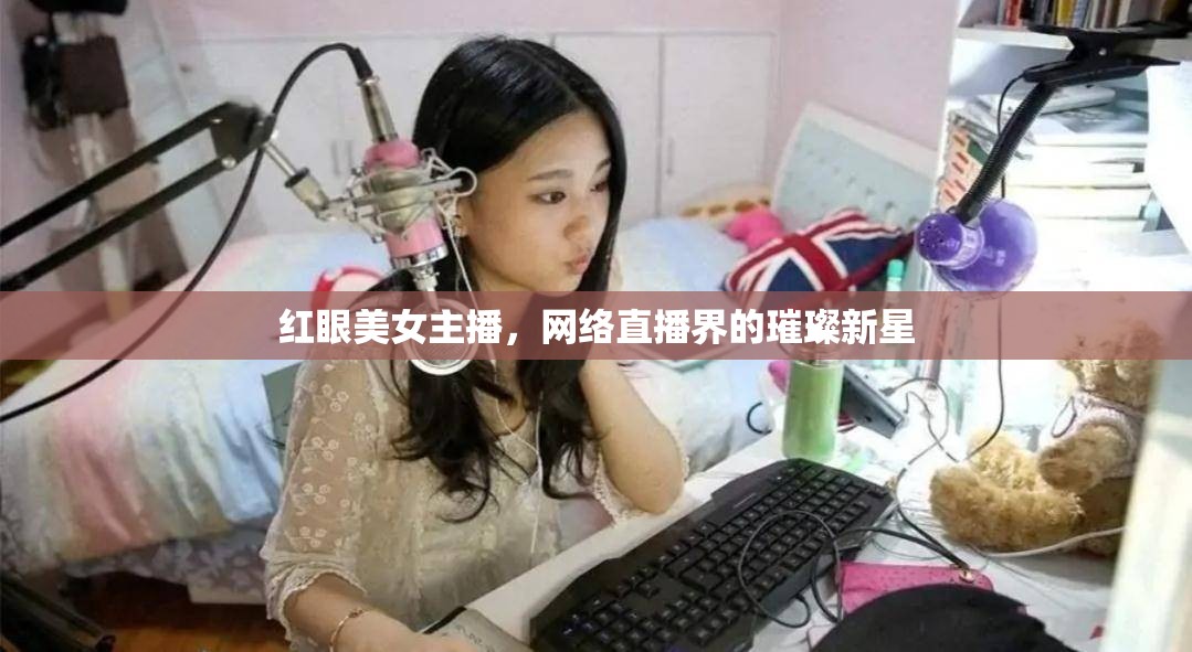 紅眼美女主播，網(wǎng)絡直播界的璀璨新星