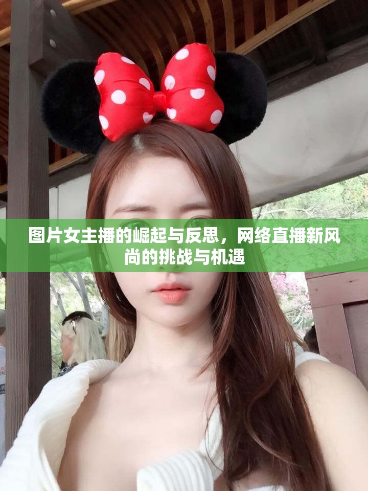 圖片女主播的崛起與反思，網(wǎng)絡直播新風尚的挑戰(zhàn)與機遇