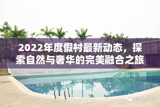 2022年度假村最新動態(tài)，探索自然與奢華的完美融合之旅