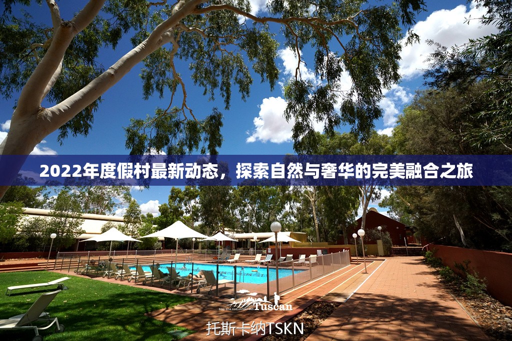 2022年度假村最新動態(tài)，探索自然與奢華的完美融合之旅