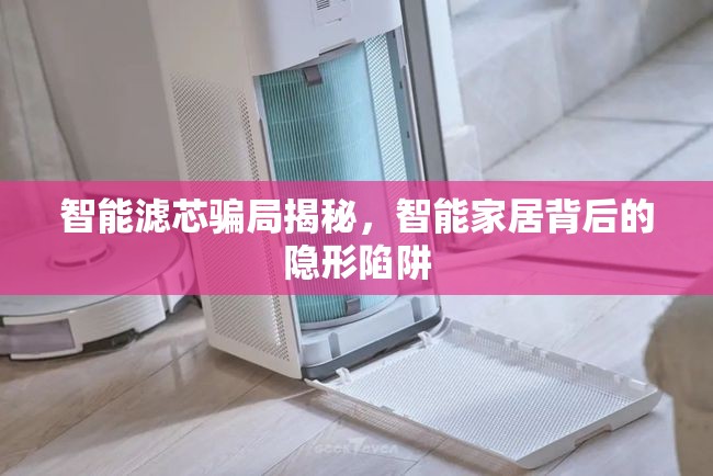 智能濾芯騙局揭秘，智能家居背后的隱形陷阱
