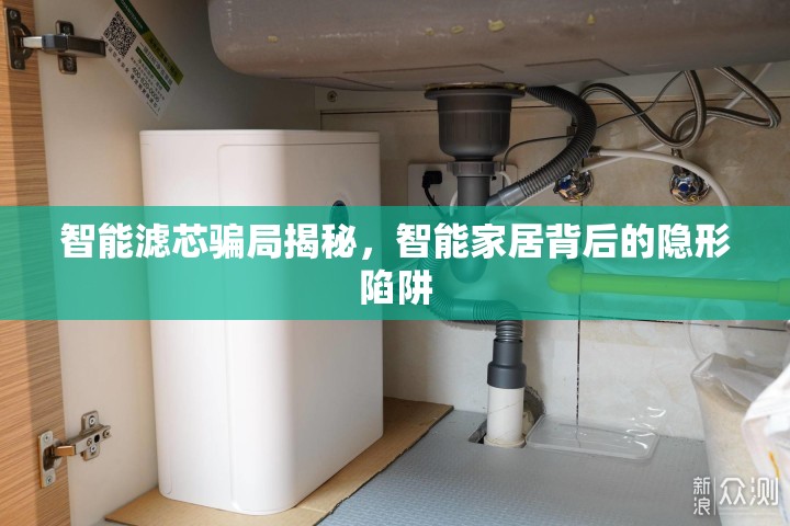 智能濾芯騙局揭秘，智能家居背后的隱形陷阱