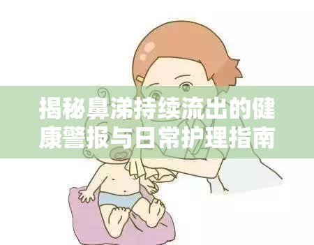 揭秘鼻涕持續(xù)流出的健康警報(bào)與日常護(hù)理指南