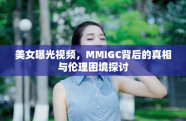 美女曝光視頻，MMIGC背后的真相與倫理困境探討