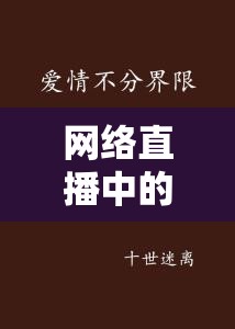 網(wǎng)絡(luò)直播中的情感表達(dá)與界限探索，女主播的示愛(ài)C