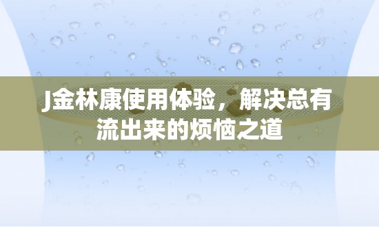 J金林康使用體驗，解決總有流出來的煩惱之道