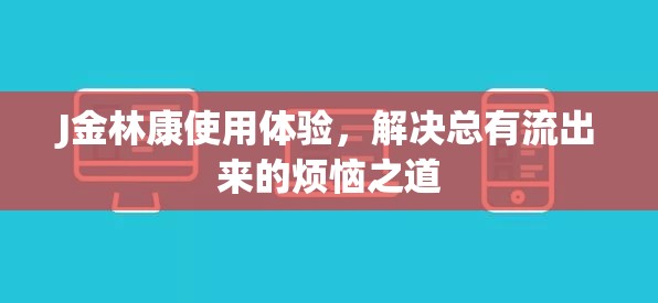 J金林康使用體驗，解決總有流出來的煩惱之道