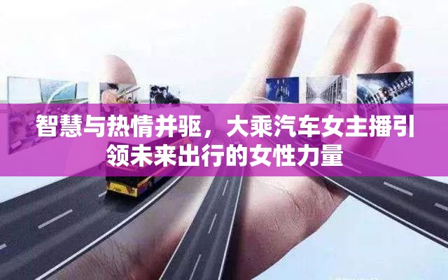智慧與熱情并驅(qū)，大乘汽車女主播引領(lǐng)未來出行的女性力量
