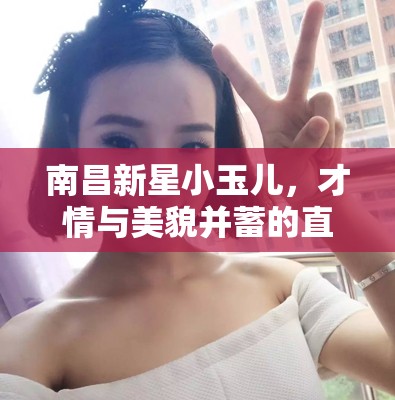 南昌新星小玉兒，才情與美貌并蓄的直播女神