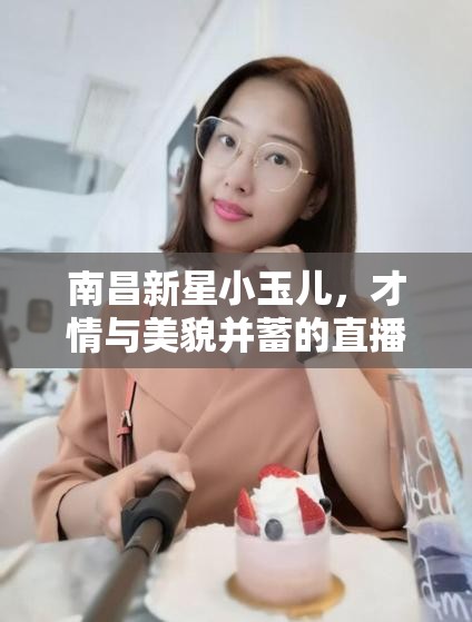 南昌新星小玉兒，才情與美貌并蓄的直播女神