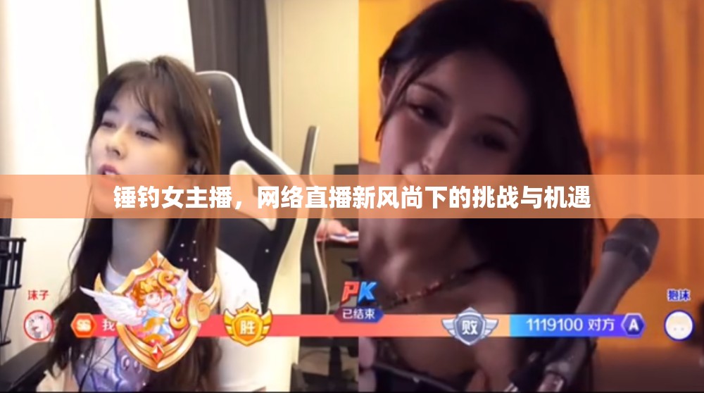 錘釣女主播，網(wǎng)絡(luò)直播新風(fēng)尚下的挑戰(zhàn)與機遇