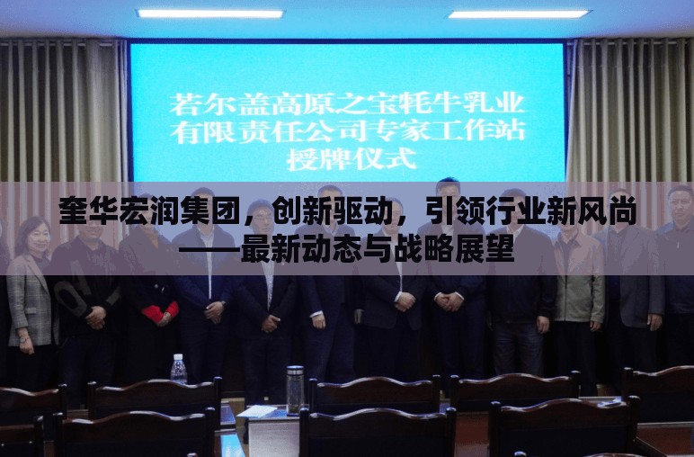 奎華宏潤(rùn)集團(tuán)，創(chuàng)新驅(qū)動(dòng)，引領(lǐng)行業(yè)新風(fēng)尚——最新動(dòng)態(tài)與戰(zhàn)略展望