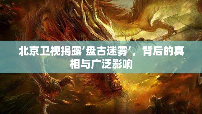 北京衛(wèi)視揭露‘盤古迷霧’，背后的真相與廣泛影響