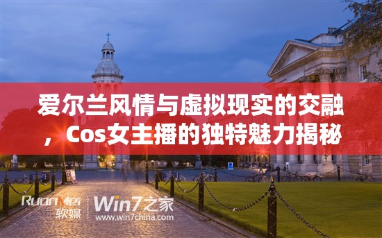愛(ài)爾蘭風(fēng)情與虛擬現(xiàn)實(shí)的交融，Cos女主播的獨(dú)特魅力揭秘