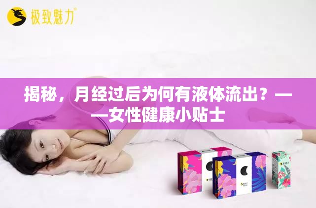 揭秘，月經(jīng)過后為何有液體流出？——女性健康小貼士