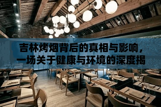 吉林烤煙背后的真相與影響，一場(chǎng)關(guān)于健康與環(huán)境的深度揭露