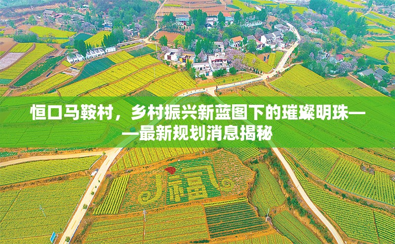 恒口馬鞍村，鄉(xiāng)村振興新藍(lán)圖下的璀璨明珠——最新規(guī)劃消息揭秘