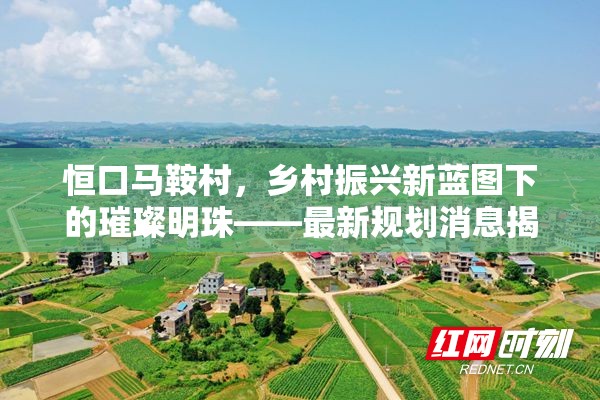 恒口馬鞍村，鄉(xiāng)村振興新藍(lán)圖下的璀璨明珠——最新規(guī)劃消息揭秘