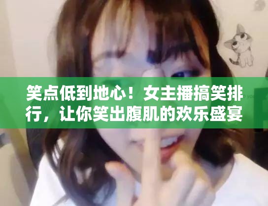 笑點低到地心！女主播搞笑排行，讓你笑出腹肌的歡樂盛宴！