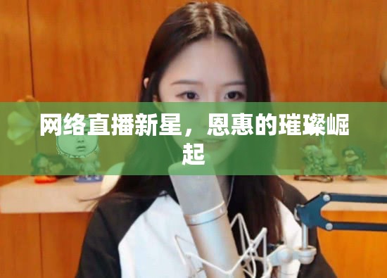 網(wǎng)絡(luò)直播新星，恩惠的璀璨崛起