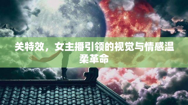關(guān)特效，女主播引領(lǐng)的視覺與情感溫柔革命