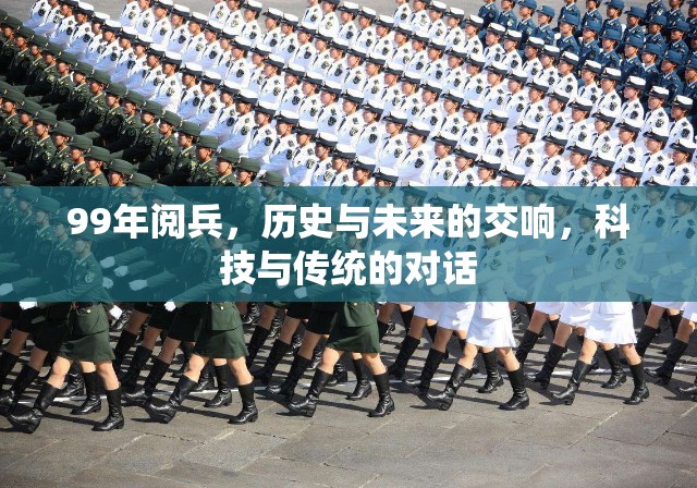 99年閱兵，歷史與未來的交響，科技與傳統(tǒng)的對話