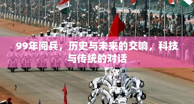 99年閱兵，歷史與未來的交響，科技與傳統(tǒng)的對話