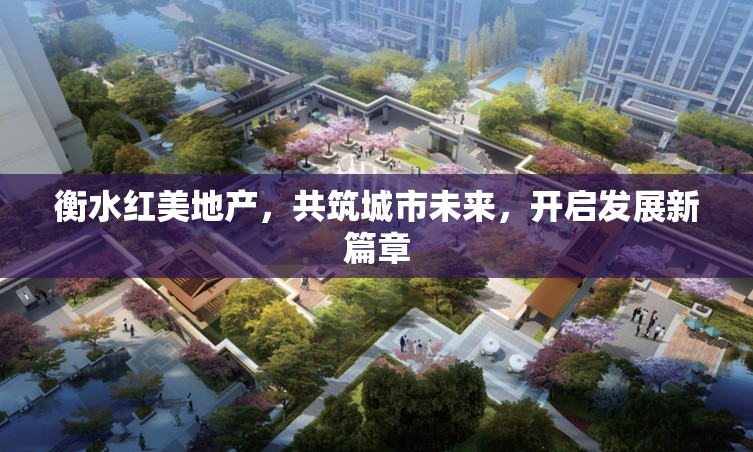 衡水紅美地產(chǎn)，共筑城市未來，開啟發(fā)展新篇章