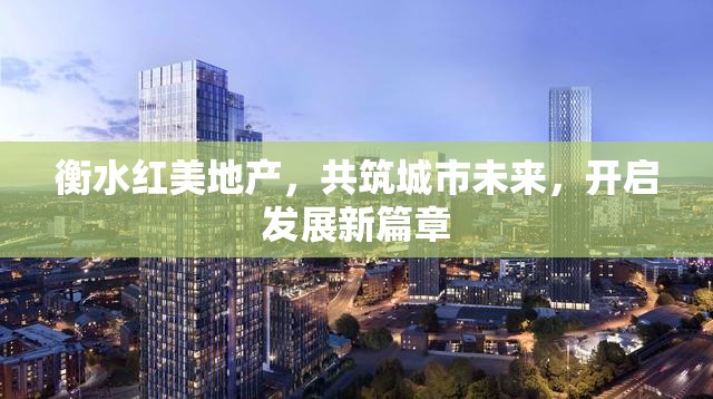衡水紅美地產(chǎn)，共筑城市未來，開啟發(fā)展新篇章
