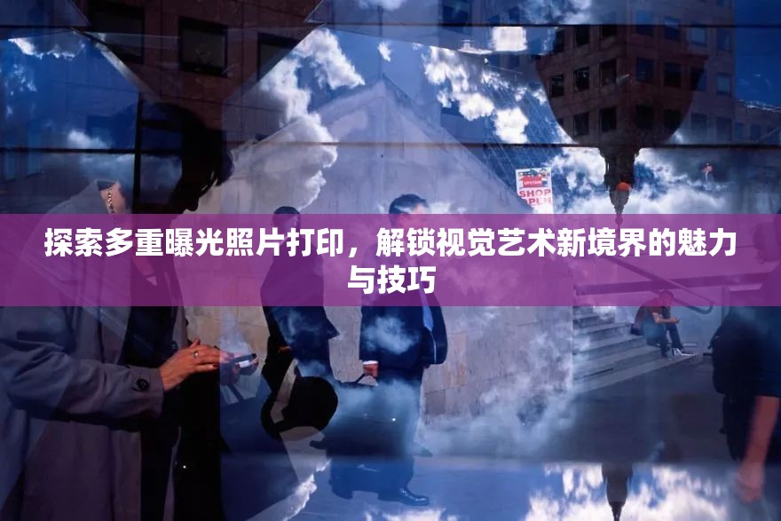 探索多重曝光照片打印，解鎖視覺(jué)藝術(shù)新境界的魅力與技巧