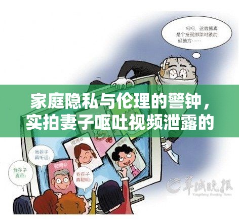 家庭隱私與倫理的警鐘，實拍妻子嘔吐視頻泄露的反思