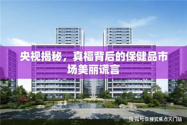 央視揭秘，真福背后的保健品市場(chǎng)美麗謊言