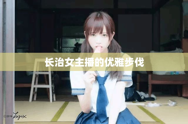 長(zhǎng)治女主播的優(yōu)雅步伐