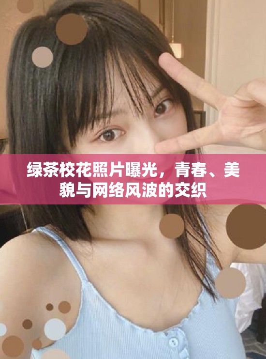 綠茶?；ㄕ掌毓?，青春、美貌與網(wǎng)絡(luò)風(fēng)波的交織