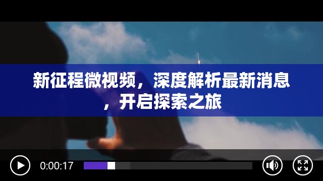 新征程微視頻，深度解析最新消息，開(kāi)啟探索之旅