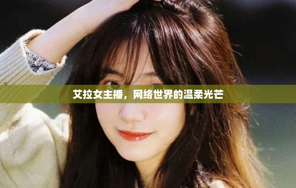 艾拉女主播，網(wǎng)絡世界的溫柔光芒