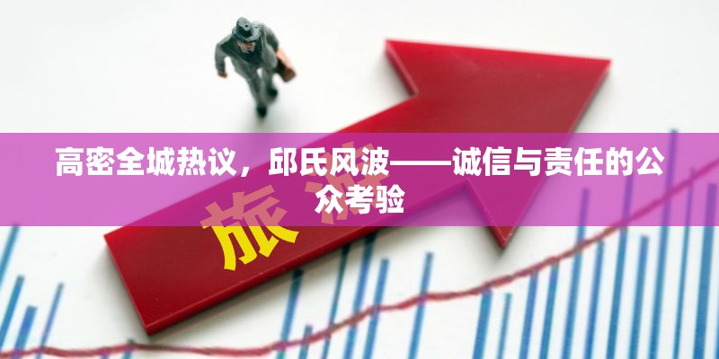 高密全城熱議，邱氏風(fēng)波——誠信與責(zé)任的公眾考驗(yàn)