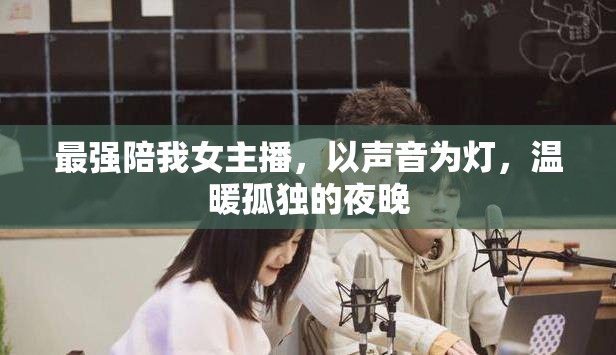 最強(qiáng)陪我女主播，以聲音為燈，溫暖孤獨(dú)的夜晚