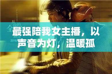 最強(qiáng)陪我女主播，以聲音為燈，溫暖孤獨(dú)的夜晚