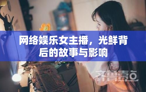 網(wǎng)絡(luò)娛樂(lè)女主播，光鮮背后的故事與影響