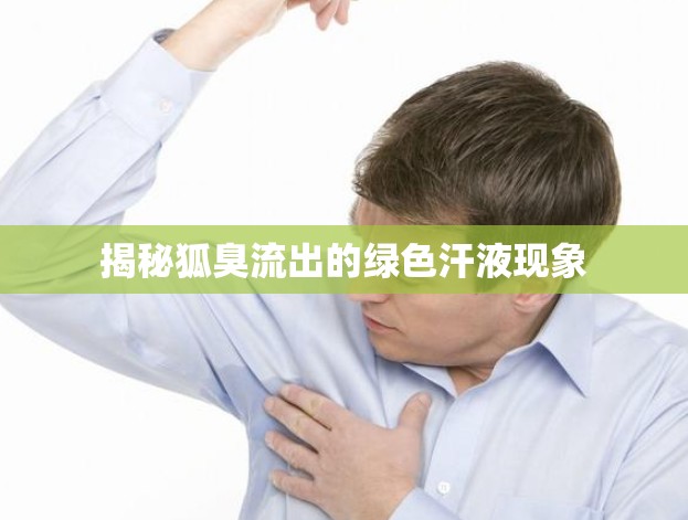 揭秘狐臭流出的綠色汗液現(xiàn)象