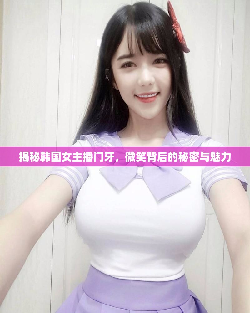 揭秘韓國女主播門牙，微笑背后的秘密與魅力