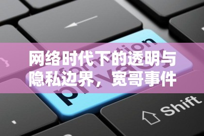 網(wǎng)絡(luò)時代下的透明與隱私邊界，寬哥事件的啟示