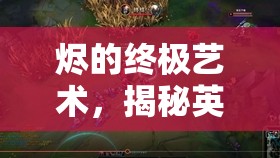 燼的終極藝術(shù)，揭秘英雄聯(lián)盟中燼的主流出裝順序奧秘