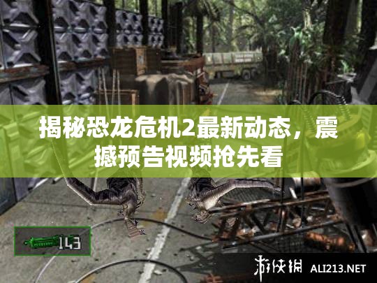 揭秘恐龍危機(jī)2最新動(dòng)態(tài)，震撼預(yù)告視頻搶先看