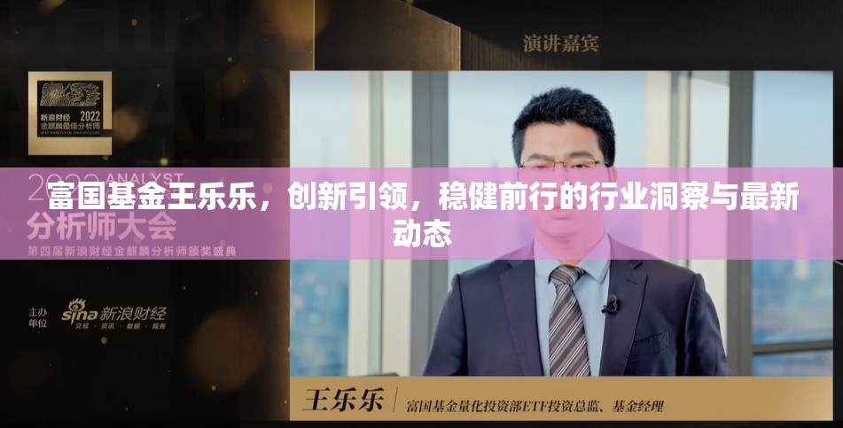 富國(guó)基金王樂(lè)樂(lè)，創(chuàng)新引領(lǐng)，穩(wěn)健前行的行業(yè)洞察與最新動(dòng)態(tài)
