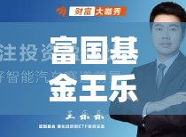富國(guó)基金王樂(lè)樂(lè)，創(chuàng)新引領(lǐng)，穩(wěn)健前行的行業(yè)洞察與最新動(dòng)態(tài)