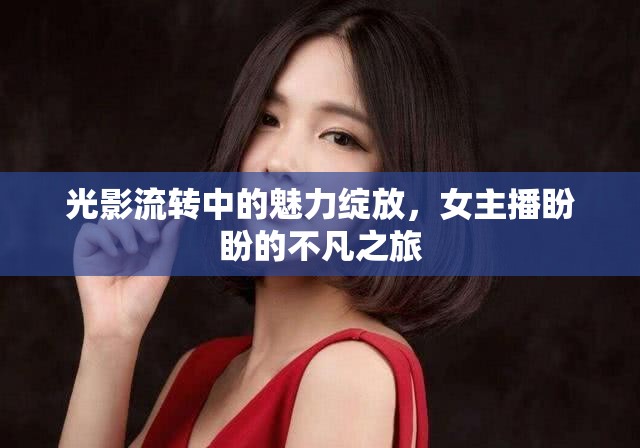 光影流轉(zhuǎn)中的魅力綻放，女主播盼盼的不凡之旅
